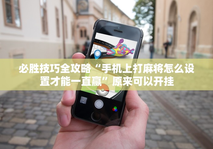 必胜技巧全攻略“手机上打麻将怎么设置才能一直赢”原来可以开挂