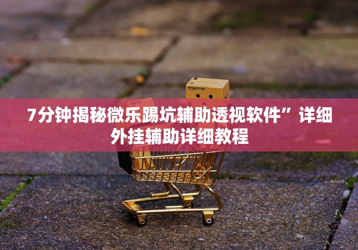 7分钟揭秘微乐踢坑辅助透视软件”详细外挂辅助详细教程