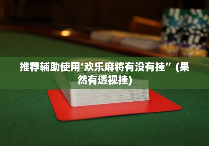 推荐辅助使用‘欢乐麻将有没有挂”(果然有透视挂)