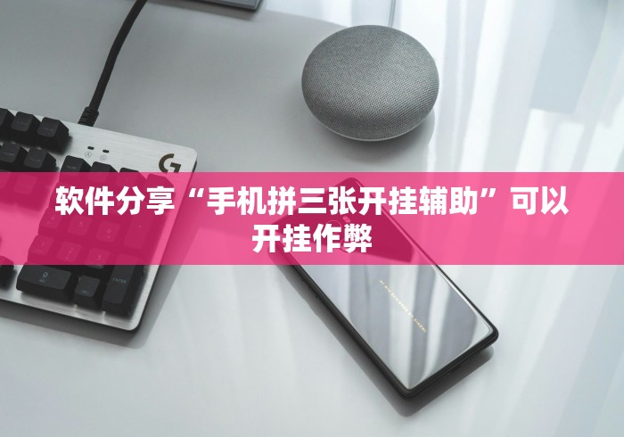 软件分享“手机拼三张开挂辅助”可以开挂作弊
