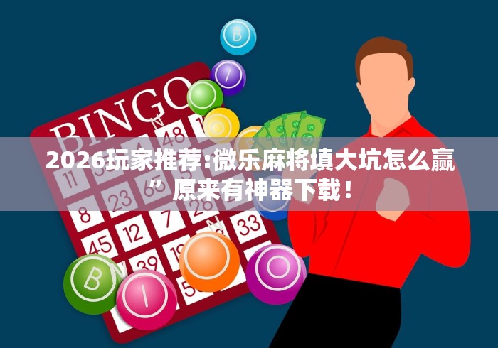 2026玩家推荐:微乐麻将填大坑怎么赢”原来有神器下载！