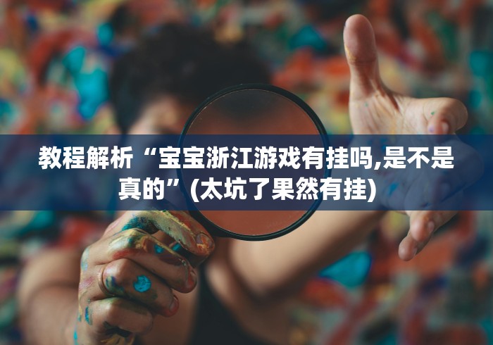 教程解析“宝宝浙江游戏有挂吗,是不是真的”(太坑了果然有挂)