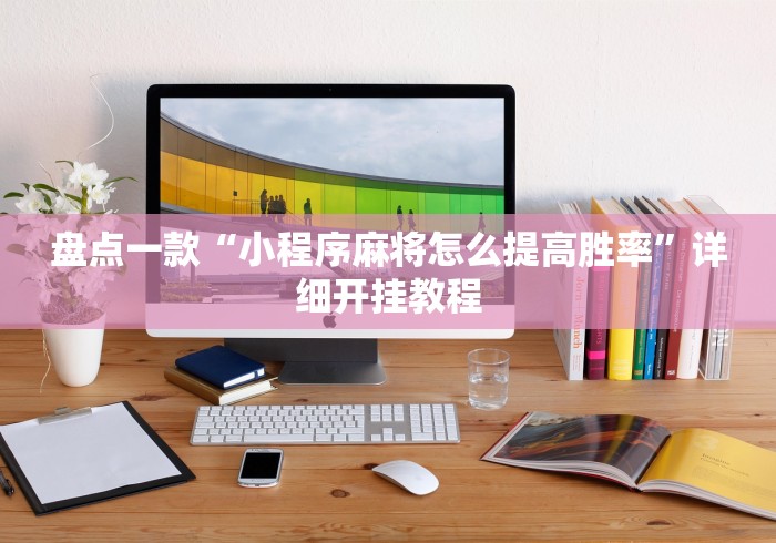 盘点一款“小程序麻将怎么提高胜率”详细开挂教程
