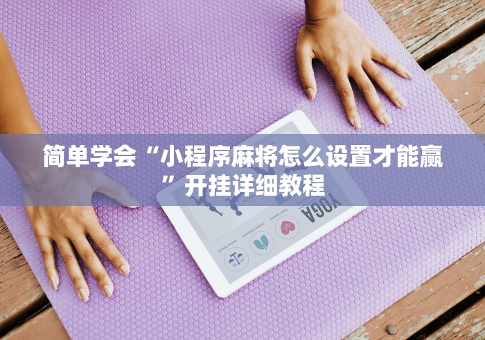 简单学会“小程序麻将怎么设置才能赢”开挂详细教程