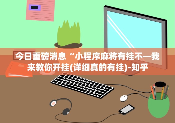 今日重磅消息“小程序麻将有挂不—我来教你开挂(详细真的有挂)-知乎