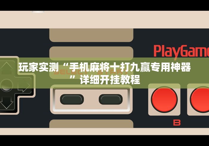 玩家实测“手机麻将十打九赢专用神器”详细开挂教程