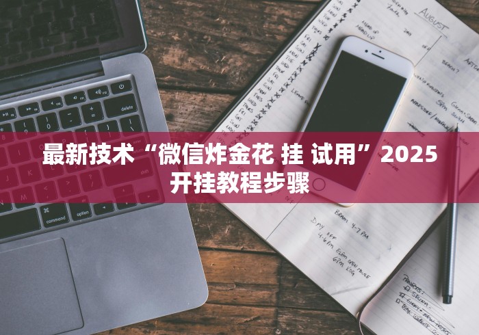最新技术“微信炸金花 挂 试用”2025开挂教程步骤