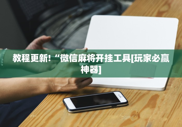 教程更新!“微信麻将开挂工具[玩家必赢神器]