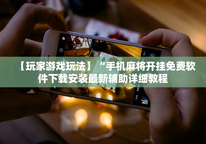 【玩家游戏玩法】“手机麻将开挂免费软件下载安装最新辅助详细教程