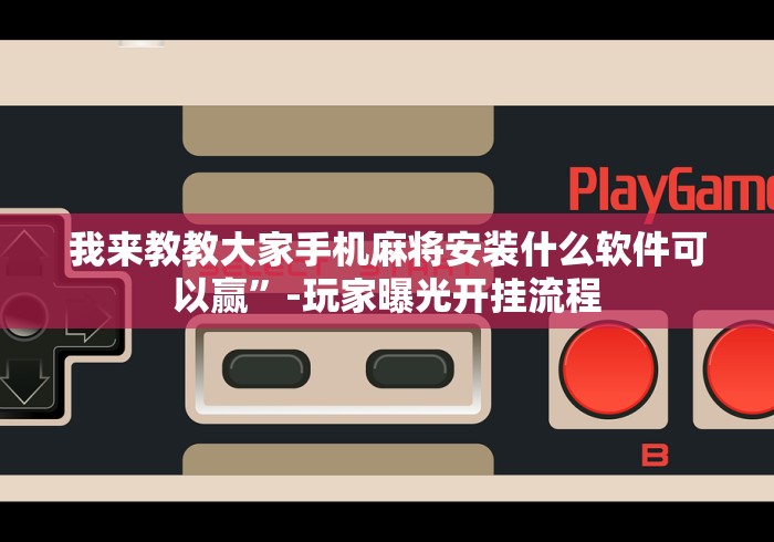 我来教教大家手机麻将安装什么软件可以赢	”-玩家曝光开挂流程