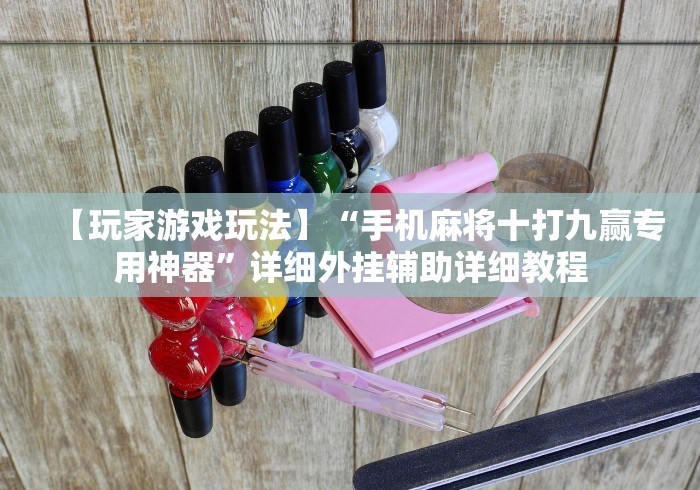 【玩家游戏玩法】“手机麻将十打九赢专用神器”详细外挂辅助详细教程