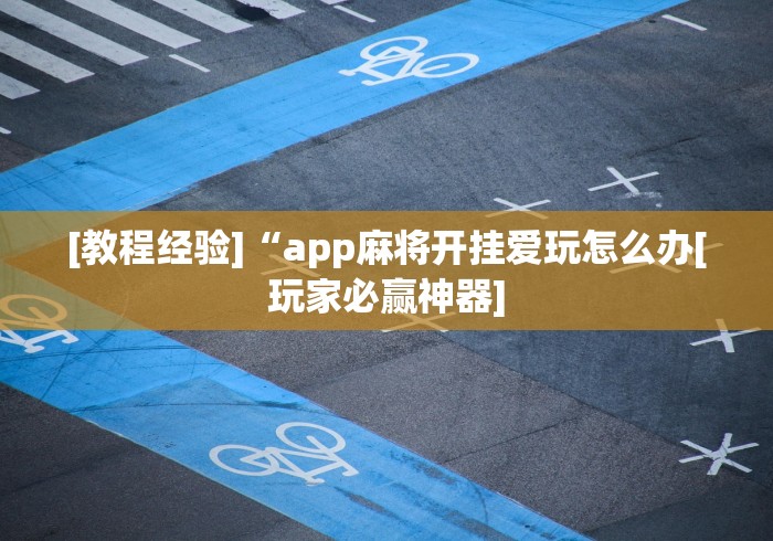 [教程经验]“app麻将开挂爱玩怎么办[玩家必赢神器]