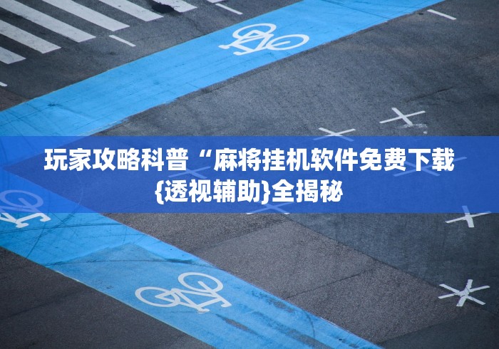 玩家攻略科普“麻将挂机软件免费下载{透视辅助}全揭秘