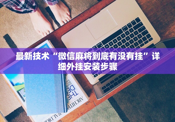 最新技术“微信麻将到底有没有挂”详细外挂安装步骤