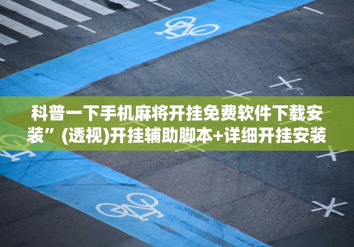 科普一下手机麻将开挂免费软件下载安装”(透视)开挂辅助脚本+详细开挂安装教程