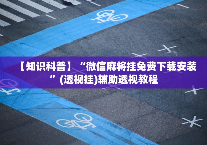 【知识科普】“微信麻将挂免费下载安装”(透视挂)辅助透视教程