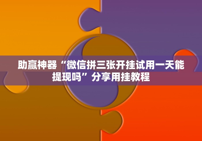 助赢神器“微信拼三张开挂试用一天能提现吗”分享用挂教程