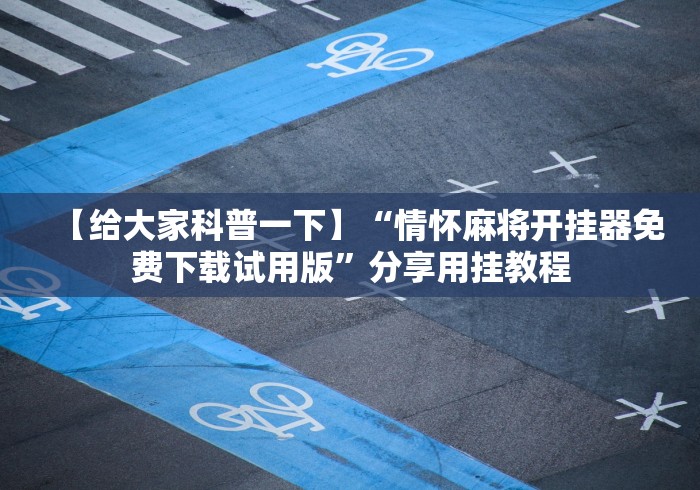 【给大家科普一下】“情怀麻将开挂器免费下载试用版”分享用挂教程