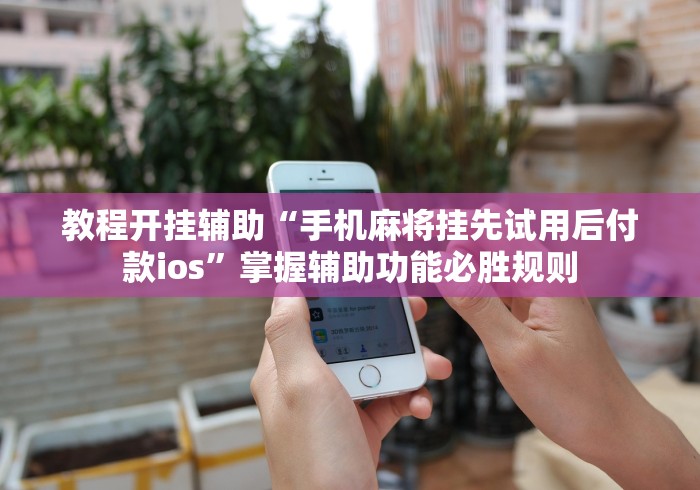 教程开挂辅助“手机麻将挂先试用后付款ios”掌握辅助功能必胜规则