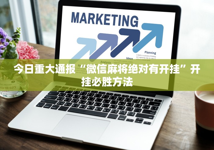 今日重大通报“微信麻将绝对有开挂”开挂必胜方法