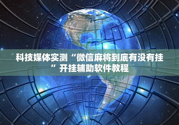 科技媒体实测“微信麻将到底有没有挂”开挂辅助软件教程