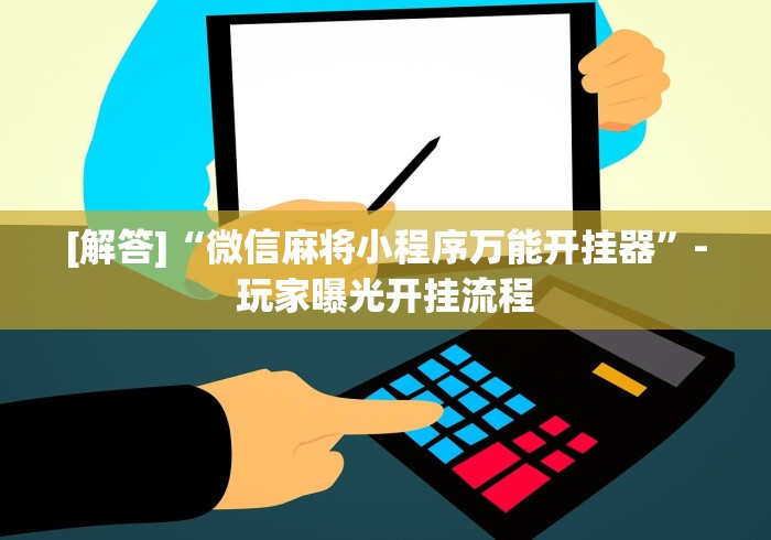 [解答]“微信麻将小程序万能开挂器”-玩家曝光开挂流程