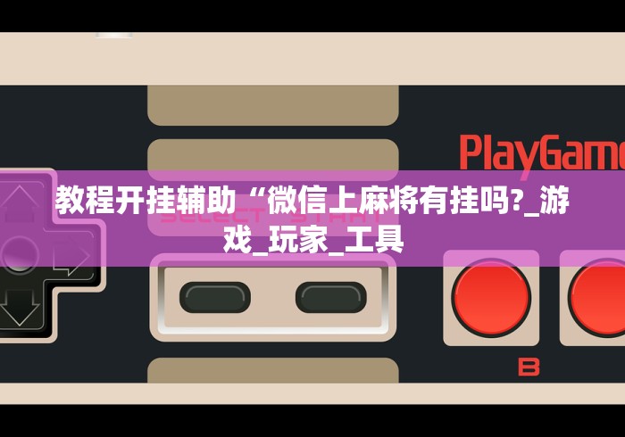 教程开挂辅助“微信上麻将有挂吗?_游戏_玩家_工具