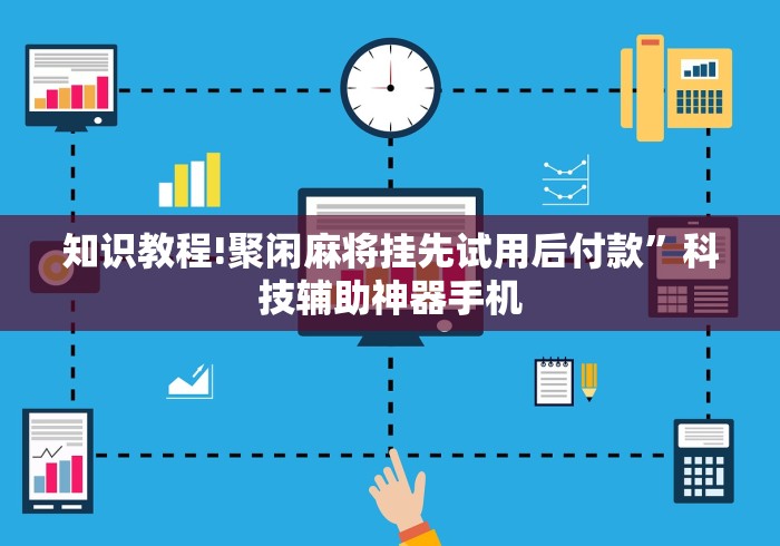 知识教程!聚闲麻将挂先试用后付款”科技辅助神器手机