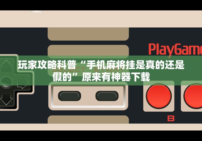 玩家攻略科普“手机麻将挂是真的还是假的”原来有神器下载