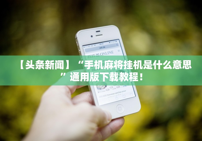 【头条新闻】“手机麻将挂机是什么意思”通用版下载教程！