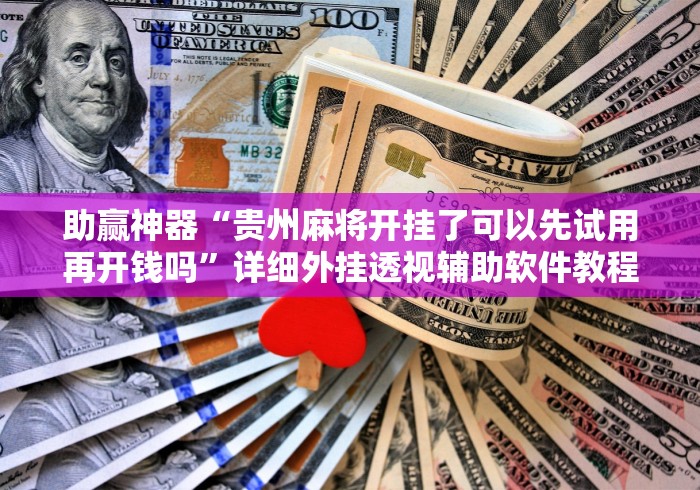 助赢神器“贵州麻将开挂了可以先试用再开钱吗”详细外挂透视辅助软件教程