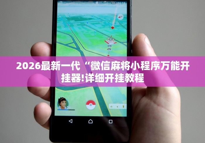 2026最新一代“微信麻将小程序万能开挂器!详细开挂教程