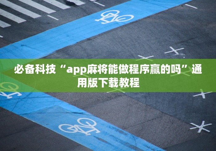 必备科技“app麻将能做程序赢的吗”通用版下载教程