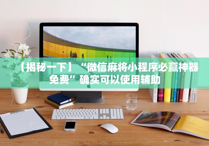 【揭秘一下】“微信麻将小程序必赢神器免费”确实可以使用辅助