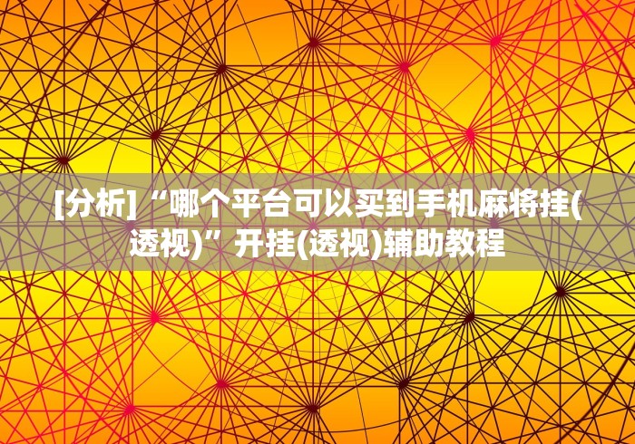 [分析]“哪个平台可以买到手机麻将挂(透视)”开挂(透视)辅助教程