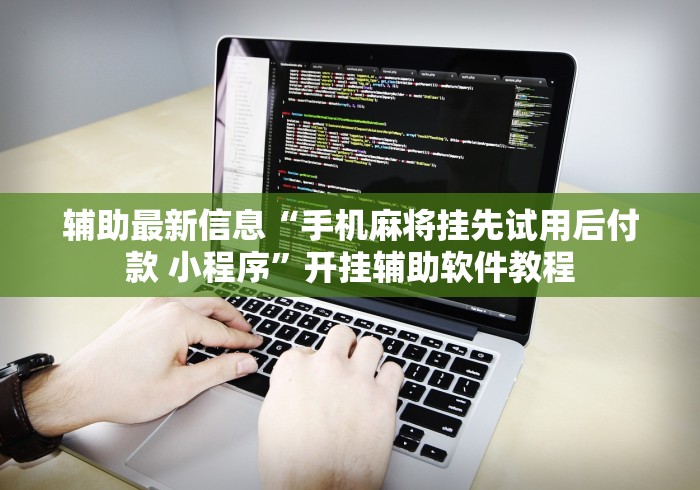 辅助最新信息“手机麻将挂先试用后付款 小程序”开挂辅助软件教程