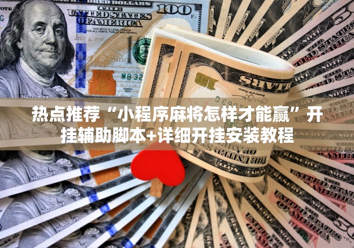 热点推荐“小程序麻将怎样才能赢”开挂辅助脚本+详细开挂安装教程