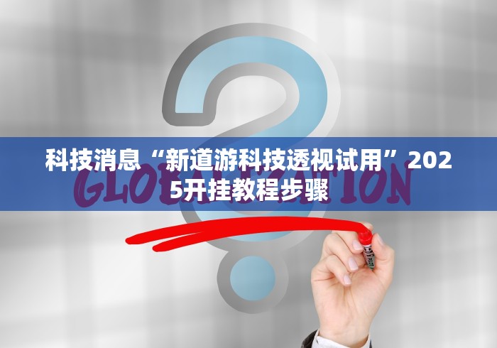 科技消息“新道游科技透视试用”2025开挂教程步骤