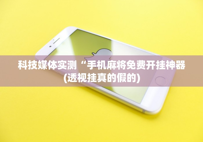 科技媒体实测“手机麻将免费开挂神器(透视挂真的假的) 科技媒体实测“手机麻将免费开挂神器(透视挂真的假的)