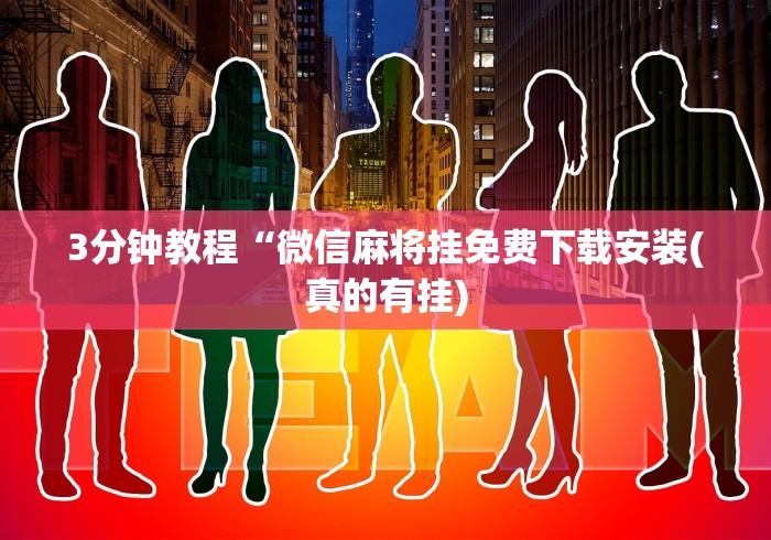 3分钟教程“微信麻将挂免费下载安装(真的有挂) 3分钟教程“微信麻将挂免费下载安装(真的有挂)