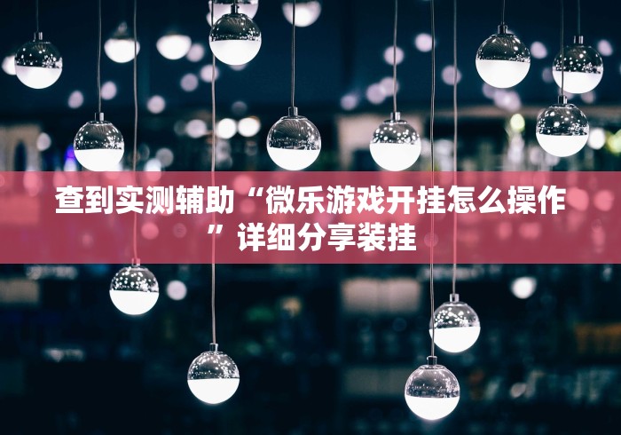 查到实测辅助“微乐游戏开挂怎么操作”详细分享装挂
