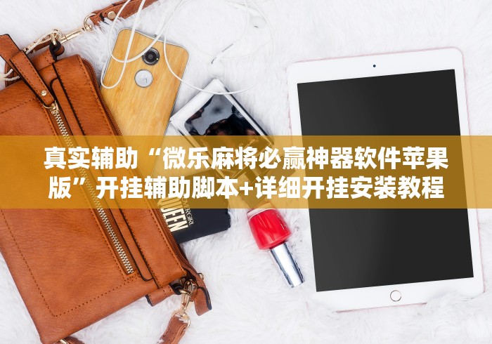 真实辅助“微乐麻将必赢神器软件苹果版”开挂辅助脚本+详细开挂安装教程