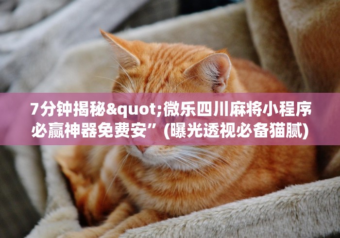 7分钟揭秘"微乐四川麻将小程序必赢神器免费安”(曝光透视必备猫腻)
