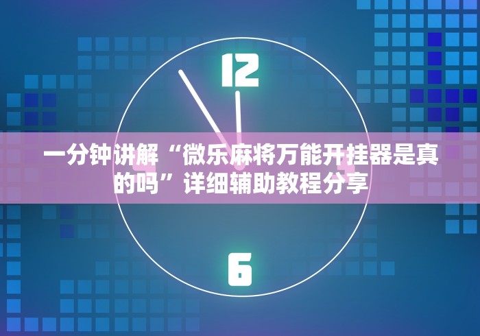 一分钟讲解“微乐麻将万能开挂器是真的吗	”详细辅助教程分享