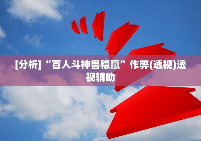 [分析]“百人斗神兽稳赢”作弊(透视)透视辅助