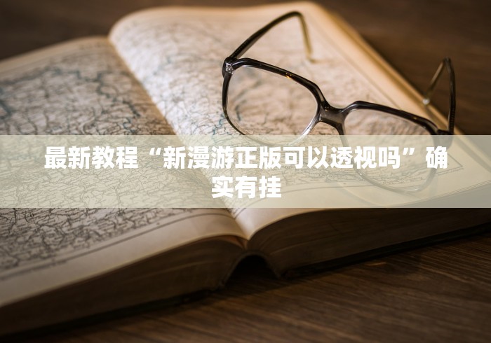最新教程“新漫游正版可以透视吗”确实有挂