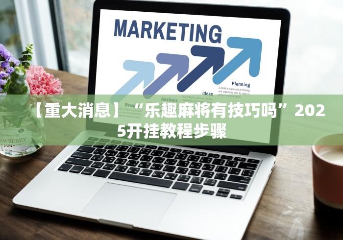 【重大消息】“乐趣麻将有技巧吗”2025开挂教程步骤