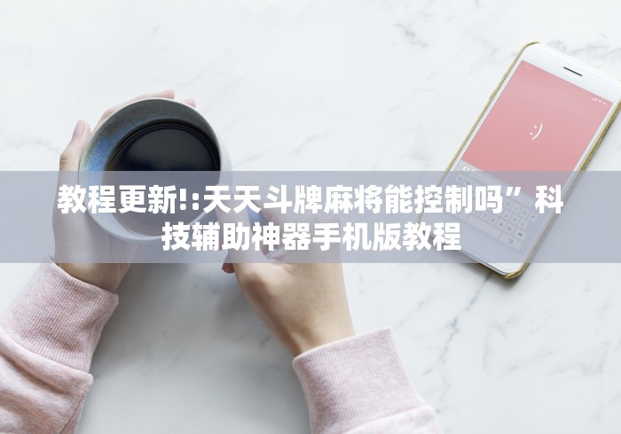 教程更新!:天天斗牌麻将能控制吗”科技辅助神器手机版教程