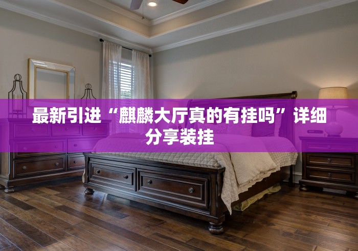 最新引进“麒麟大厅真的有挂吗”详细分享装挂