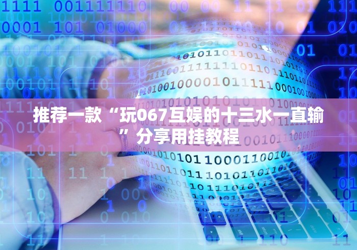 推荐一款“玩067互娱的十三水一直输”分享用挂教程